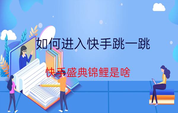 如何进入快手跳一跳 快手盛典锦鲤是啥？